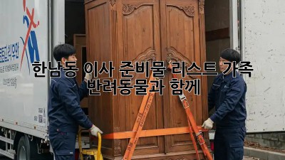 한남동 이사 준비물 리스트: 가족 & 반려동물과 함께! 🐶🏠👶